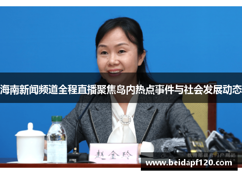 海南新闻频道全程直播聚焦岛内热点事件与社会发展动态