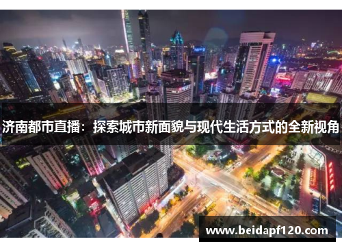 济南都市直播：探索城市新面貌与现代生活方式的全新视角